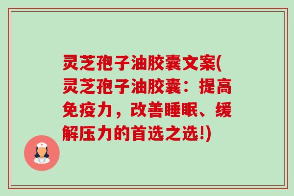 灵芝孢子油胶囊文案(灵芝孢子油胶囊:提高免疫力,改善、缓解压力的首选之选!) 灵芝孢子油胶囊文案(灵芝孢子油胶囊:提高免疫力,改善、缓解压力的首选之选!)