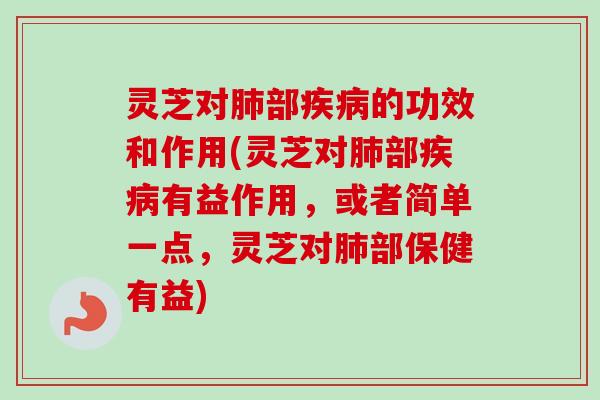 灵芝对部的功效和作用(灵芝对部有益作用,或者简单一点,灵芝对部保健有益) 灵芝对部的功效和作用(灵芝对部有益作用,或者简单一点,灵芝对部保健有益)