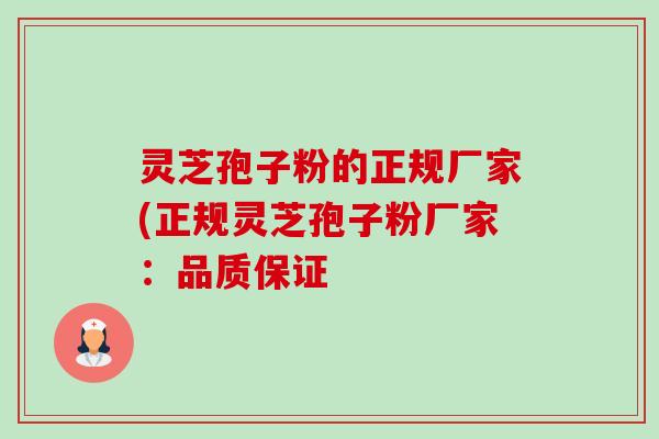 灵芝孢子粉的正规厂家(正规灵芝孢子粉厂家：品质保证