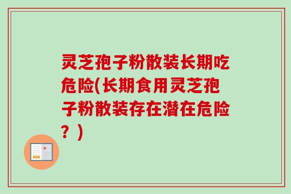 灵芝孢子粉散装长期吃危险(长期食用灵芝孢子粉散装存在潜在危险？)