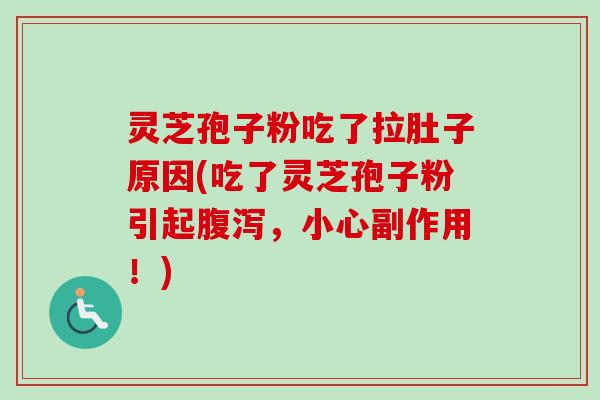 灵芝孢子粉吃了拉肚子原因(吃了灵芝孢子粉引起，小心副作用！)