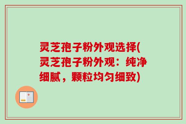 灵芝孢子粉外观选择(灵芝孢子粉外观:纯净细腻,颗粒均匀细致) 灵芝孢子粉外观选择(灵芝孢子粉外观:纯净细腻,颗粒均匀细致)