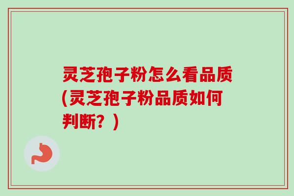 灵芝孢子粉怎么看品质(灵芝孢子粉品质如何判断?) 灵芝孢子粉怎么看品质(灵芝孢子粉品质如何判断?)
