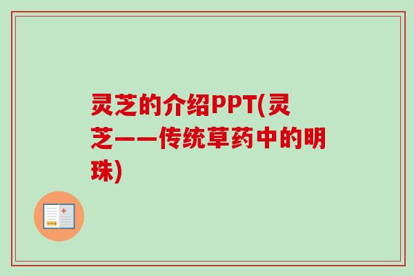 灵芝的介绍PPT(灵芝——传统草药中的明珠)