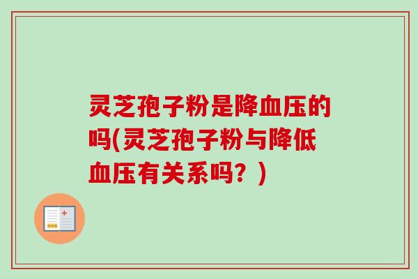 灵芝孢子粉是降的吗(灵芝孢子粉与降低有关系吗?) 灵芝孢子粉是降的吗(灵芝孢子粉与降低有关系吗?)