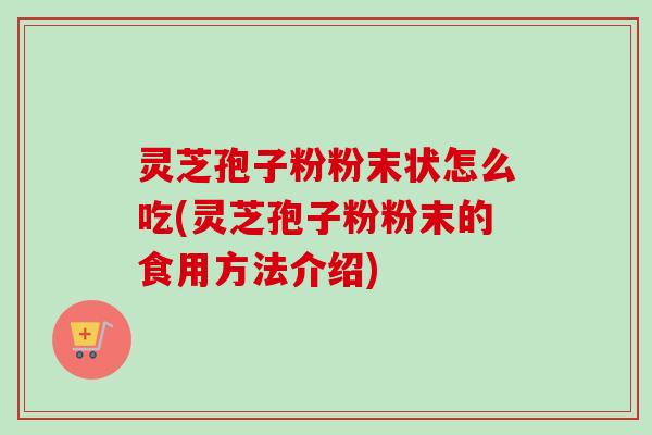 灵芝孢子粉粉末状怎么吃(灵芝孢子粉粉末的食用方法介绍) 灵芝孢子粉粉末状怎么吃(灵芝孢子粉粉末的食用方法介绍)