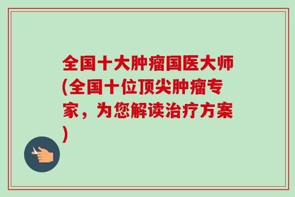 全国十大国医大师(全国十位专家,为您解读方案) 全国十大国医大师(全国十位专家,为您解读方案)