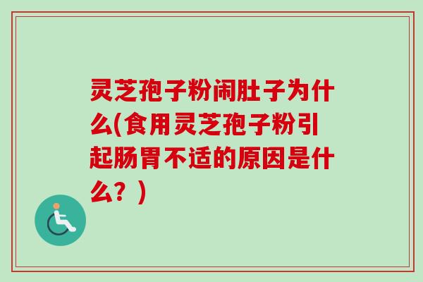 灵芝孢子粉闹肚子为什么(食用灵芝孢子粉引起肠胃不适的原因是什么?) 灵芝孢子粉闹肚子为什么(食用灵芝孢子粉引起肠胃不适的原因是什么?)