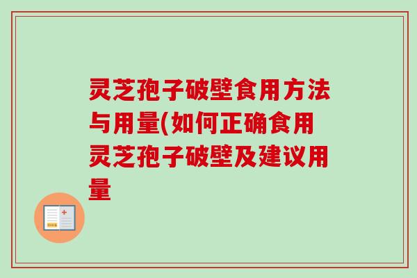 灵芝孢子破壁食用方法与用量(如何正确食用灵芝孢子破壁及建议用量 灵芝孢子破壁食用方法与用量(如何正确食用灵芝孢子破壁及建议用量