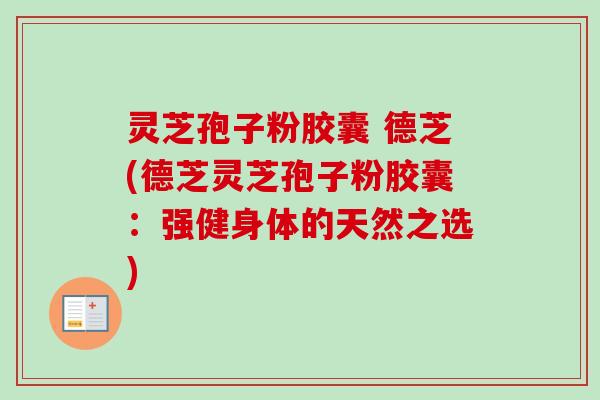 灵芝孢子粉胶囊 德芝(德芝灵芝孢子粉胶囊：强健身体的天然之选)