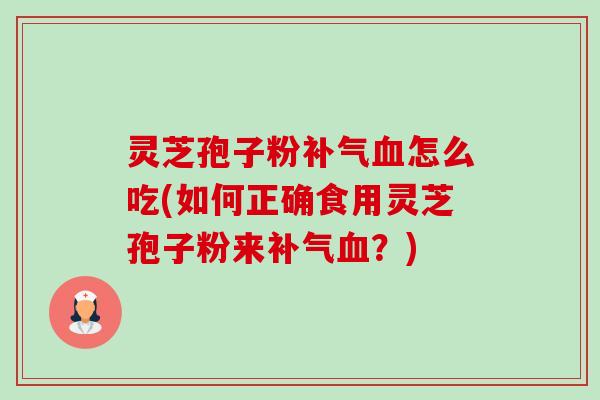 灵芝孢子粉怎么吃(如何正确食用灵芝孢子粉来?) 灵芝孢子粉怎么吃(如何正确食用灵芝孢子粉来?)