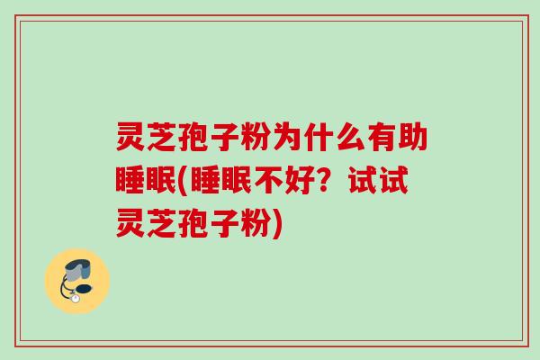 灵芝孢子粉为什么有助(不好?试试灵芝孢子粉) 灵芝孢子粉为什么有助(不好?试试灵芝孢子粉)