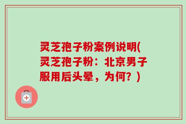 灵芝孢子粉案例说明(灵芝孢子粉:北京男子服用后头晕,为何?) 灵芝孢子粉案例说明(灵芝孢子粉:北京男子服用后头晕,为何?)