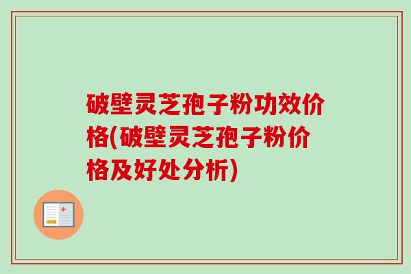 破壁灵芝孢子粉功效价格(破壁灵芝孢子粉价格及好处分析) 破壁灵芝孢子粉功效价格(破壁灵芝孢子粉价格及好处分析)