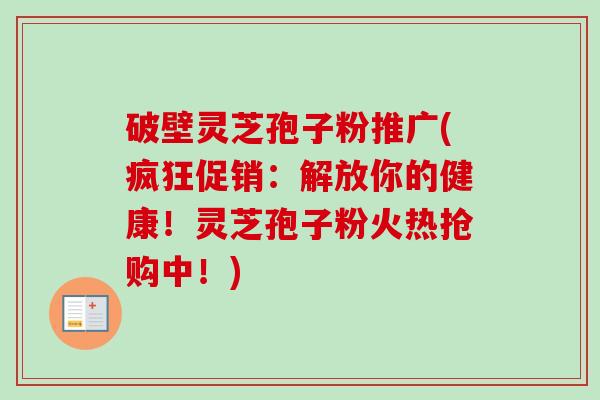 破壁灵芝孢子粉推广(疯狂促销：解放你的健康！灵芝孢子粉火热抢购中！)