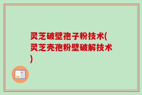 灵芝破壁孢子粉技术(灵芝壳孢粉壁破解技术)