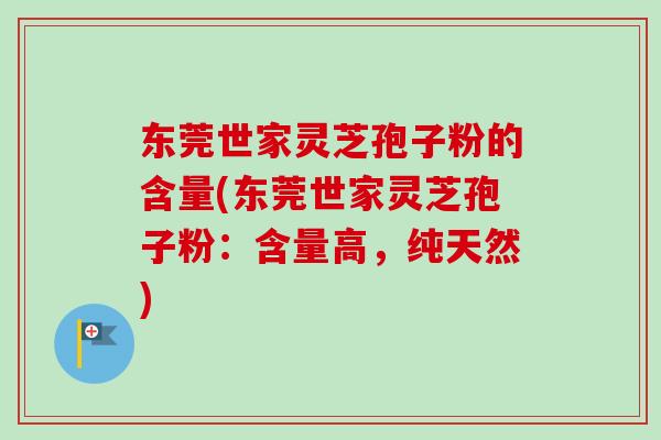 东莞世家灵芝孢子粉的含量(东莞世家灵芝孢子粉：含量高，纯天然)