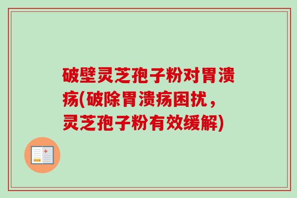 破壁灵芝孢子粉对(破除困扰，灵芝孢子粉有效缓解)