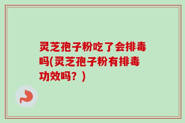 灵芝孢子粉吃了会吗(灵芝孢子粉有功效吗?) 灵芝孢子粉吃了会吗(灵芝孢子粉有功效吗?)