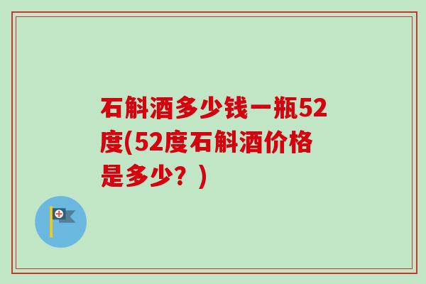 石斛酒多少钱一瓶52度(52度石斛酒价格是多少?) 石斛酒多少钱一瓶52度(52度石斛酒价格是多少?)