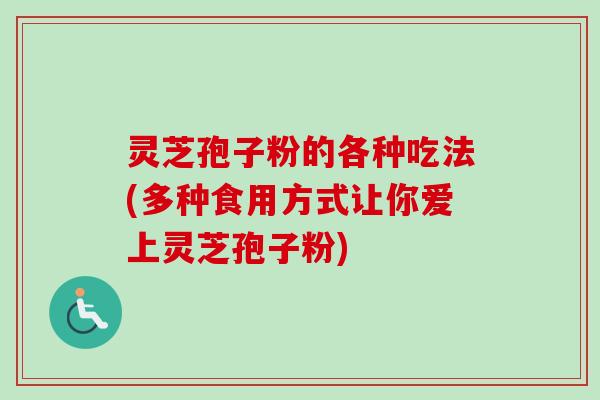 灵芝孢子粉的各种吃法(多种食用方式让你爱上灵芝孢子粉) 灵芝孢子粉的各种吃法(多种食用方式让你爱上灵芝孢子粉)