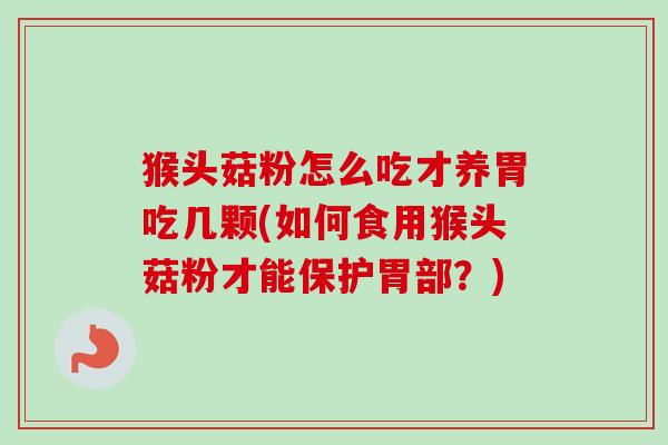 猴头菇粉怎么吃才养胃吃几颗(如何食用猴头菇粉才能保护胃部？)