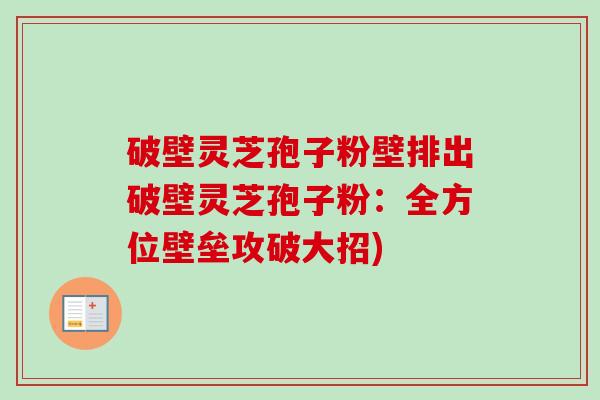 破壁灵芝孢子粉壁排出破壁灵芝孢子粉:全方位壁垒攻破大招) 破壁灵芝孢子粉壁排出破壁灵芝孢子粉:全方位壁垒攻破大招)