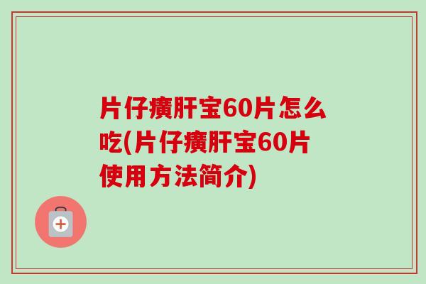 片仔癀宝60片怎么吃(片仔癀宝60片使用方法简介)