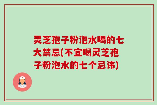 灵芝孢子粉泡水喝的七大禁忌(不宜喝灵芝孢子粉泡水的七个忌讳) 灵芝孢子粉泡水喝的七大禁忌(不宜喝灵芝孢子粉泡水的七个忌讳)