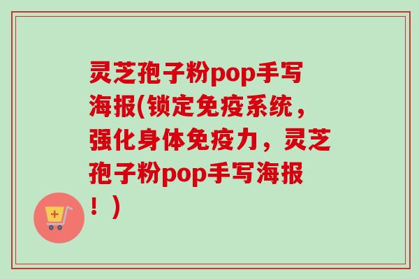 灵芝孢子粉pop手写海报(锁定免疫系统,强化身体免疫力,灵芝孢子粉pop手写海报!) 灵芝孢子粉pop手写海报(锁定免疫系统,强化身体免疫力,灵芝孢子粉pop手写海报!)