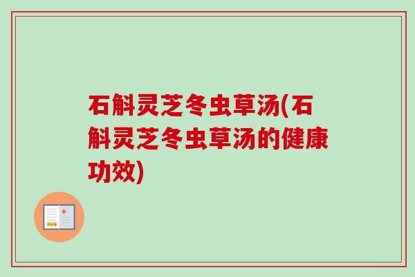 石斛灵芝冬虫草汤(石斛灵芝冬虫草汤的健康功效)