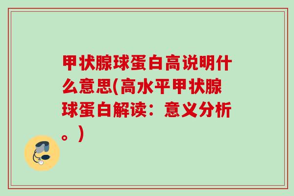 球蛋白高说明什么意思(高水平球蛋白解读:意义分析。) 球蛋白高说明什么意思(高水平球蛋白解读:意义分析。)