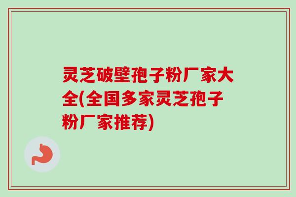 灵芝破壁孢子粉厂家大全(全国多家灵芝孢子粉厂家推荐) 灵芝破壁孢子粉厂家大全(全国多家灵芝孢子粉厂家推荐)