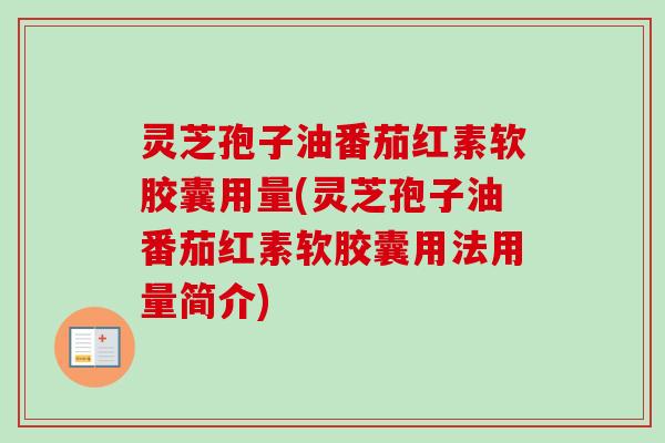 灵芝孢子油番茄红素软胶囊用量(灵芝孢子油番茄红素软胶囊用法用量简介) 灵芝孢子油番茄红素软胶囊用量(灵芝孢子油番茄红素软胶囊用法用量简介)