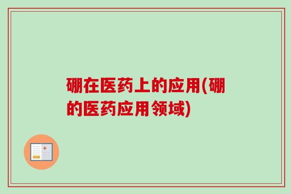 硼在医药上的应用(硼的医药应用领域) 硼在医药上的应用(硼的医药应用领域)