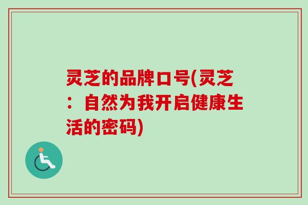 灵芝的品牌口号(灵芝：自然为我开启健康生活的密码)