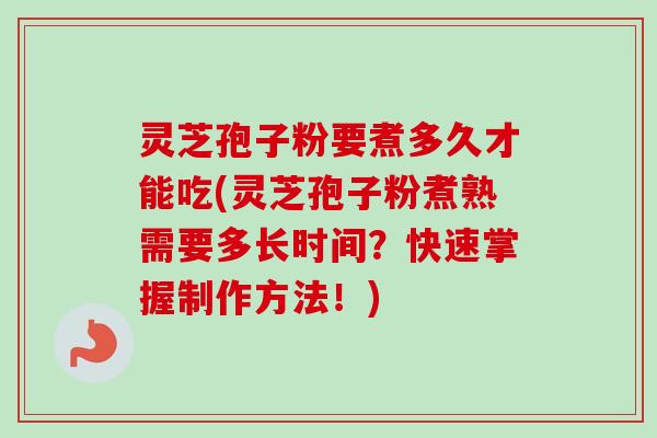 灵芝孢子粉要煮多久才能吃(灵芝孢子粉煮熟需要多长时间?快速掌握制作方法!) 灵芝孢子粉要煮多久才能吃(灵芝孢子粉煮熟需要多长时间?快速掌握制作方法!)