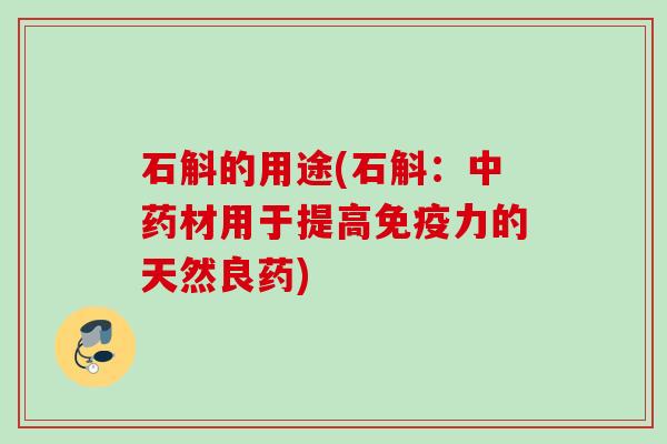 石斛的用途(石斛:材用于提高免疫力的天然良药) 石斛的用途(石斛:材用于提高免疫力的天然良药)