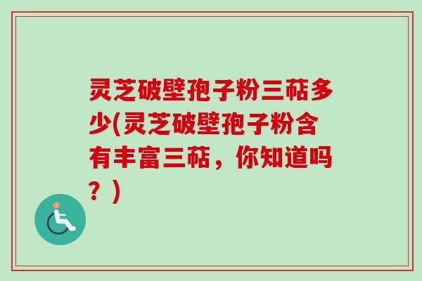 灵芝破壁孢子粉三萜多少(灵芝破壁孢子粉含有丰富三萜,你知道吗?) 灵芝破壁孢子粉三萜多少(灵芝破壁孢子粉含有丰富三萜,你知道吗?)