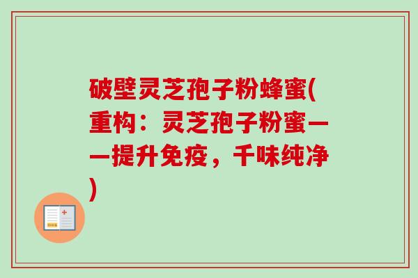 破壁灵芝孢子粉蜂蜜(重构:灵芝孢子粉蜜——提升免疫,千味纯净) 破壁灵芝孢子粉蜂蜜(重构:灵芝孢子粉蜜——提升免疫,千味纯净)