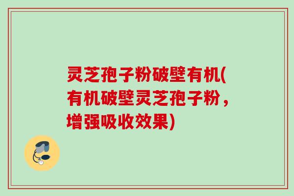 灵芝孢子粉破壁有机(有机破壁灵芝孢子粉,增强吸收效果) 灵芝孢子粉破壁有机(有机破壁灵芝孢子粉,增强吸收效果)