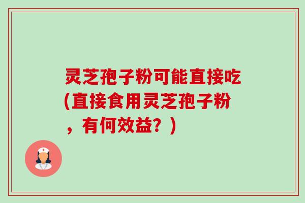 灵芝孢子粉可能直接吃(直接食用灵芝孢子粉,有何效益?) 灵芝孢子粉可能直接吃(直接食用灵芝孢子粉,有何效益?)
