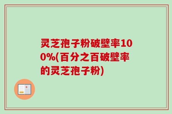 灵芝孢子粉破壁率100%(百分之百破壁率的灵芝孢子粉) 灵芝孢子粉破壁率100%(百分之百破壁率的灵芝孢子粉)