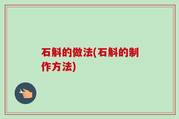 石斛的做法(石斛的制作方法) 石斛的做法(石斛的制作方法)