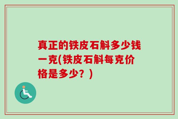 真正的铁皮石斛多少钱一克(铁皮石斛每克价格是多少?) 真正的铁皮石斛多少钱一克(铁皮石斛每克价格是多少?)