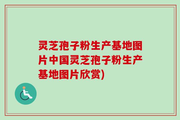 灵芝孢子粉生产基地图片中国灵芝孢子粉生产基地图片欣赏) 灵芝孢子粉生产基地图片中国灵芝孢子粉生产基地图片欣赏)