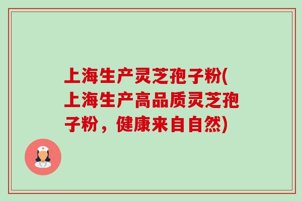 上海生产灵芝孢子粉(上海生产高品质灵芝孢子粉,健康来自自然) 上海生产灵芝孢子粉(上海生产高品质灵芝孢子粉,健康来自自然)