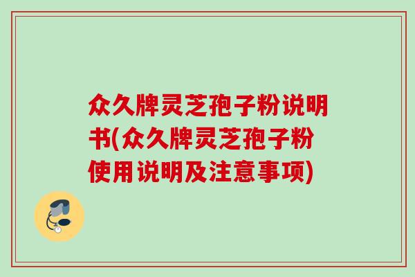 众久牌灵芝孢子粉说明书(众久牌灵芝孢子粉使用说明及注意事项) 众久牌灵芝孢子粉说明书(众久牌灵芝孢子粉使用说明及注意事项)