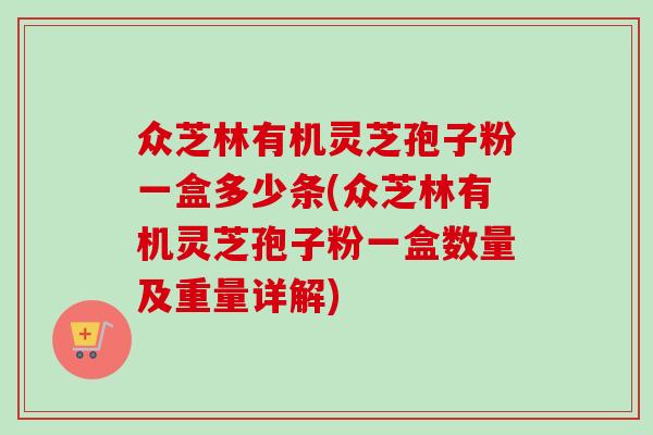 众芝林有机灵芝孢子粉一盒多少条(众芝林有机灵芝孢子粉一盒数量及重量详解) 众芝林有机灵芝孢子粉一盒多少条(众芝林有机灵芝孢子粉一盒数量及重量详解)
