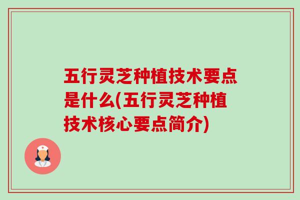 五行灵芝种植技术要点是什么(五行灵芝种植技术核心要点简介)